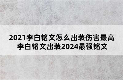 2021李白铭文怎么出装伤害最高 李白铭文出装2024最强铭文